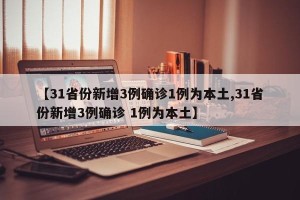 【31省份新增3例确诊1例为本土,31省份新增3例确诊 1例为本土】