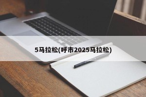 5马拉松(呼市2025马拉松)