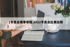 【冬奥会赛事安排,2022冬奥会比赛日期】