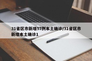 31省区市新增57例本土确诊/31省区市新增本土确诊1
