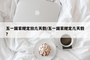 五一国家规定放几天假/五一国家规定几天假?