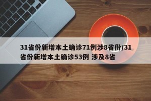31省份新增本土确诊71例涉8省份/31省份新增本土确诊53例 涉及8省