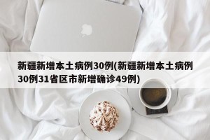 新疆新增本土病例30例(新疆新增本土病例30例31省区市新增确诊49例)