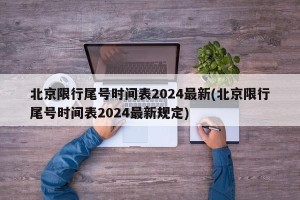 北京限行尾号时间表2024最新(北京限行尾号时间表2024最新规定)