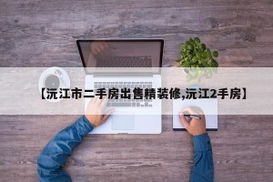 【沅江市二手房出售精装修,沅江2手房】