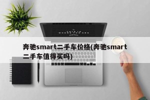 奔驰smart二手车价格(奔驰smart二手车值得买吗)
