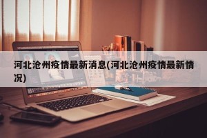 河北沧州疫情最新消息(河北沧州疫情最新情况)