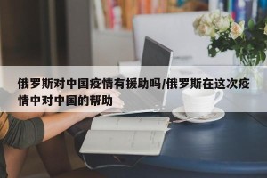 俄罗斯对中国疫情有援助吗/俄罗斯在这次疫情中对中国的帮助